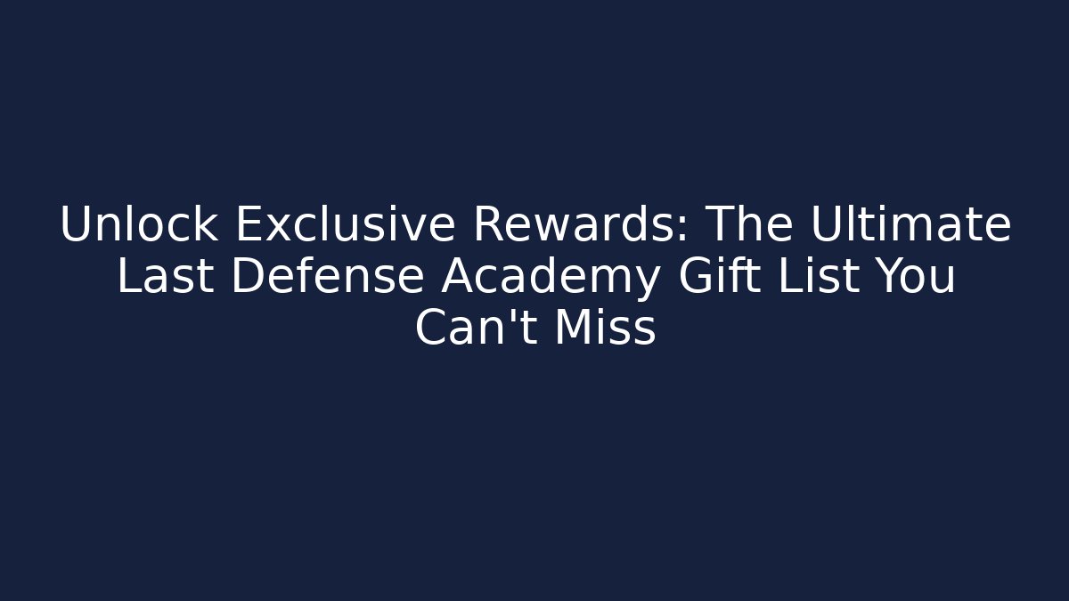 Unlock Exclusive Rewards: The Ultimate Last Defense Academy Gift List You Can’t Miss