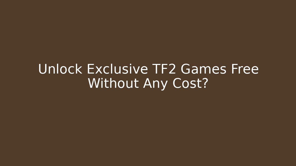 Unlock Exclusive TF2 Games Free Without Any Cost?