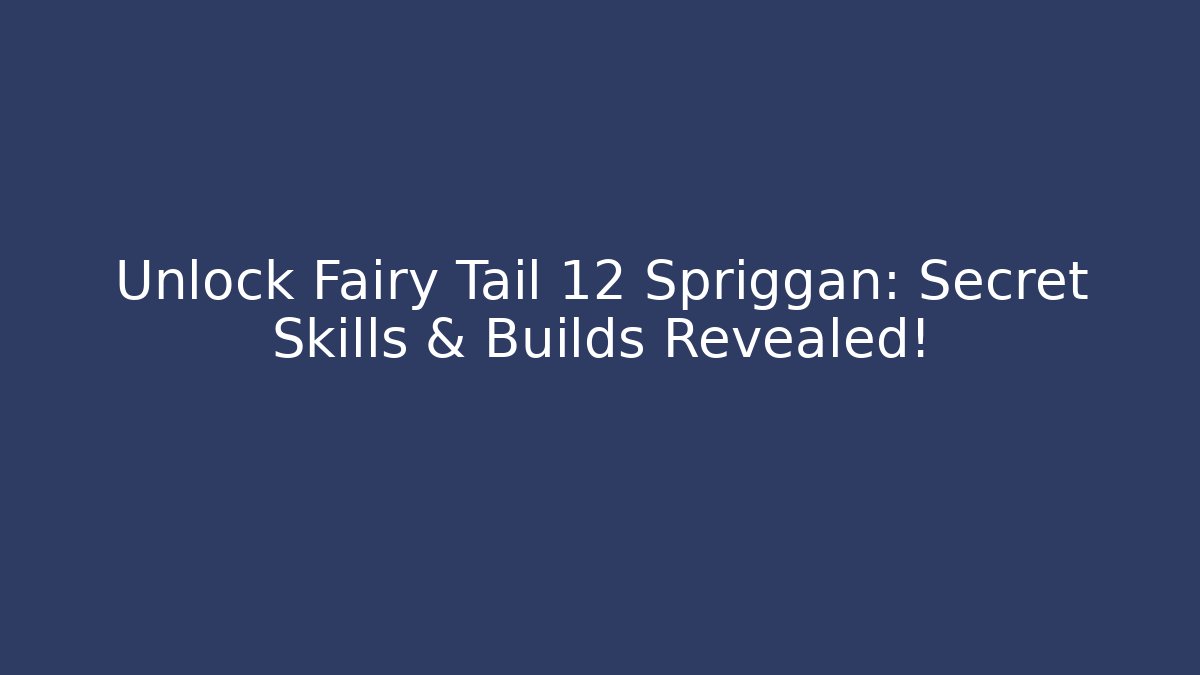 Unlock Fairy Tail 12 Spriggan: Secret Skills & Builds Revealed!