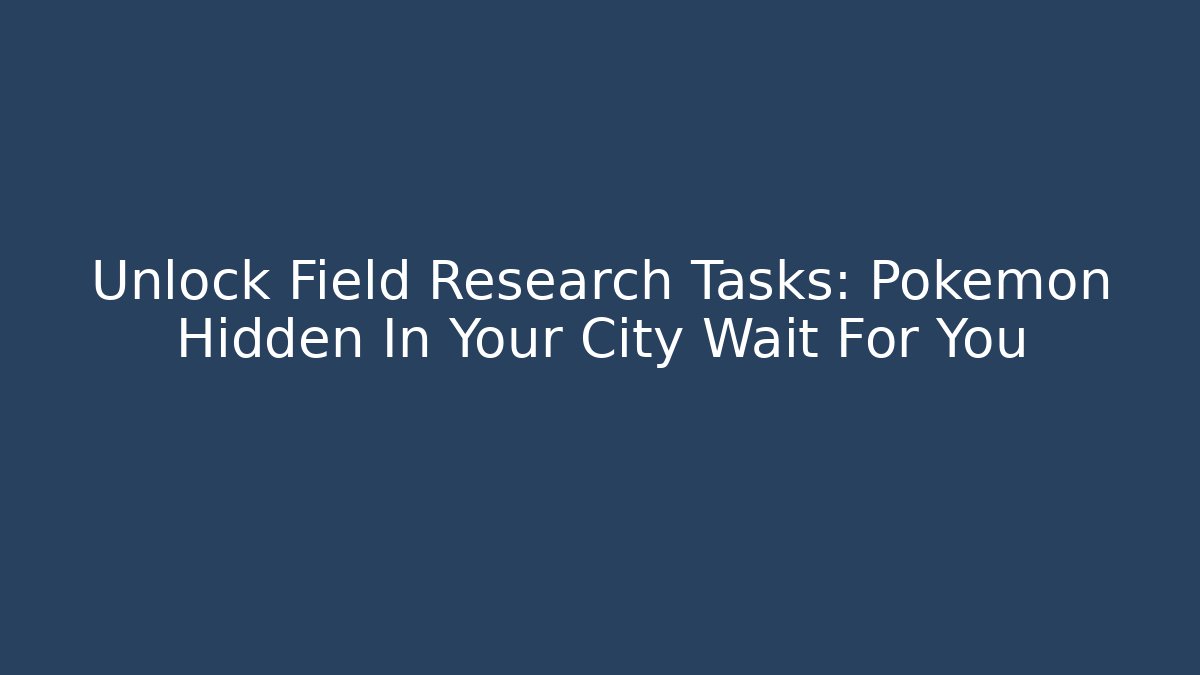 Unlock Field Research Tasks: Pokémon Hidden In Your City Wait For You