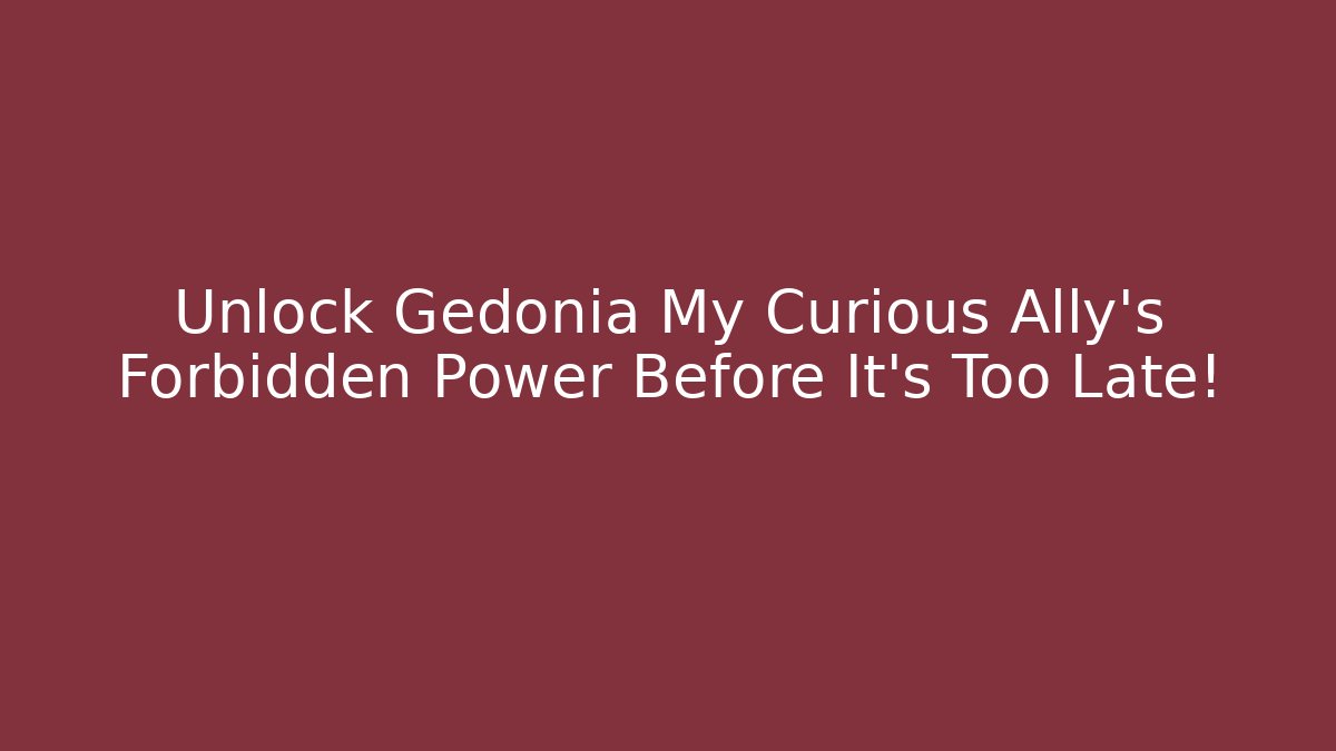 Unlock Gedonia My Curious Ally's Forbidden Power Before It's Too Late!