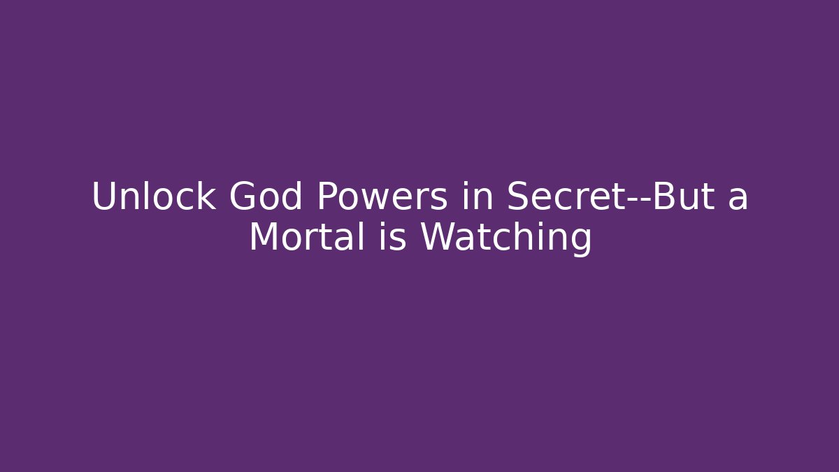 Unlock God Powers in Secret—But a Mortal is Watching