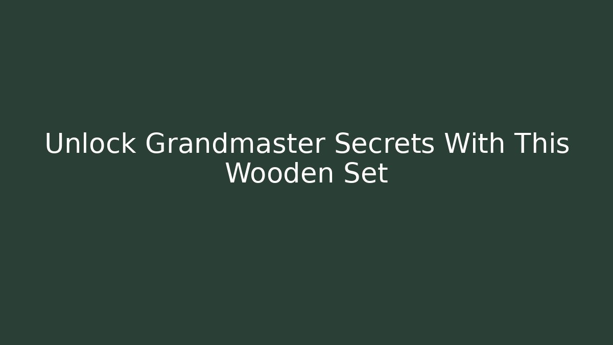 Unlock Grandmaster Secrets With This Wooden Set - Smart Esu
