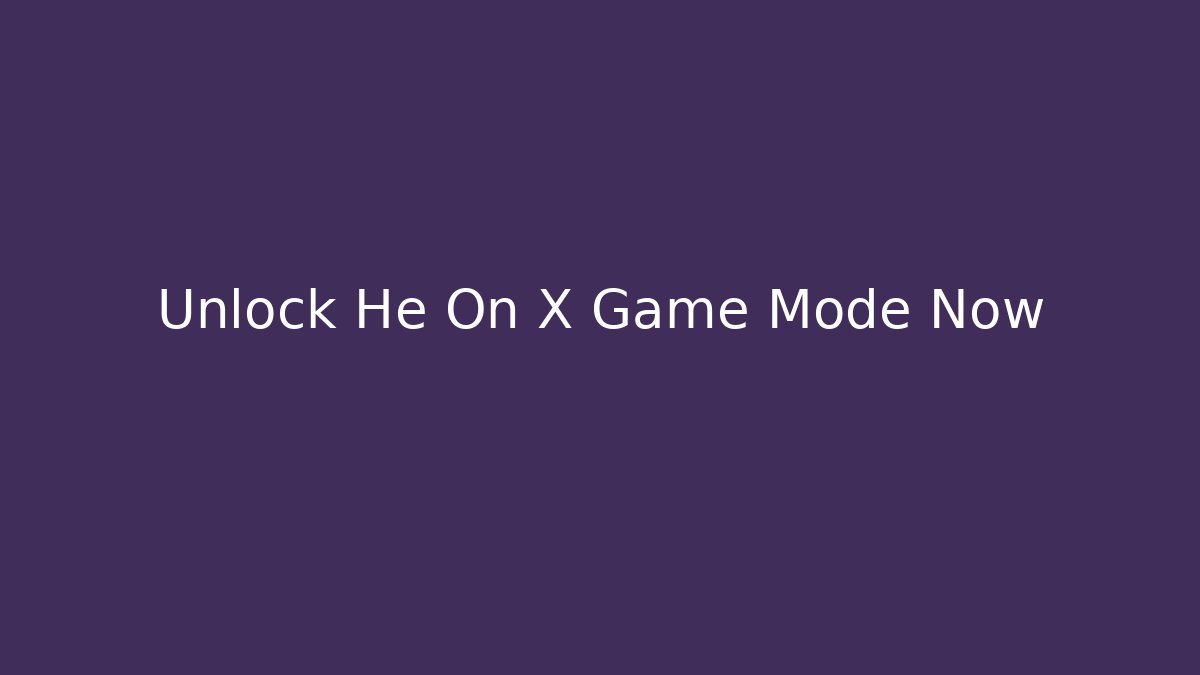 Unlock He On X Game Mode Now - Smart Esu