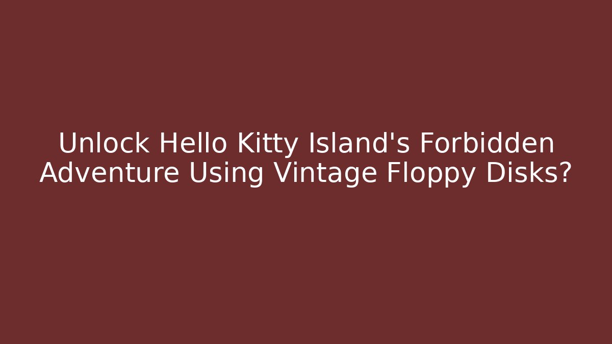 Unlock Hello Kitty Island’s Forbidden Adventure Using Vintage Floppy Disks?