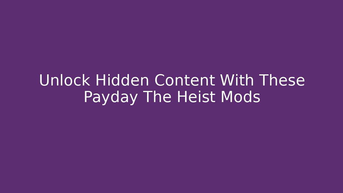 Unlock Hidden Content With These Payday The Heist Mods