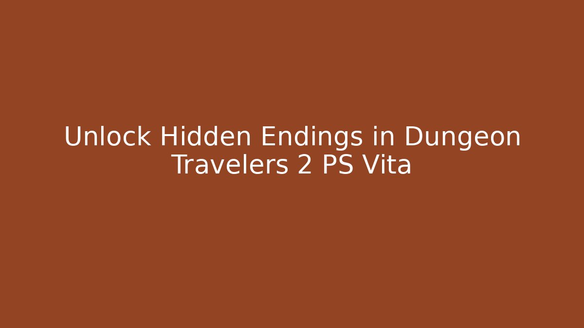 Unlock Hidden Endings in Dungeon Travelers 2 PS Vita