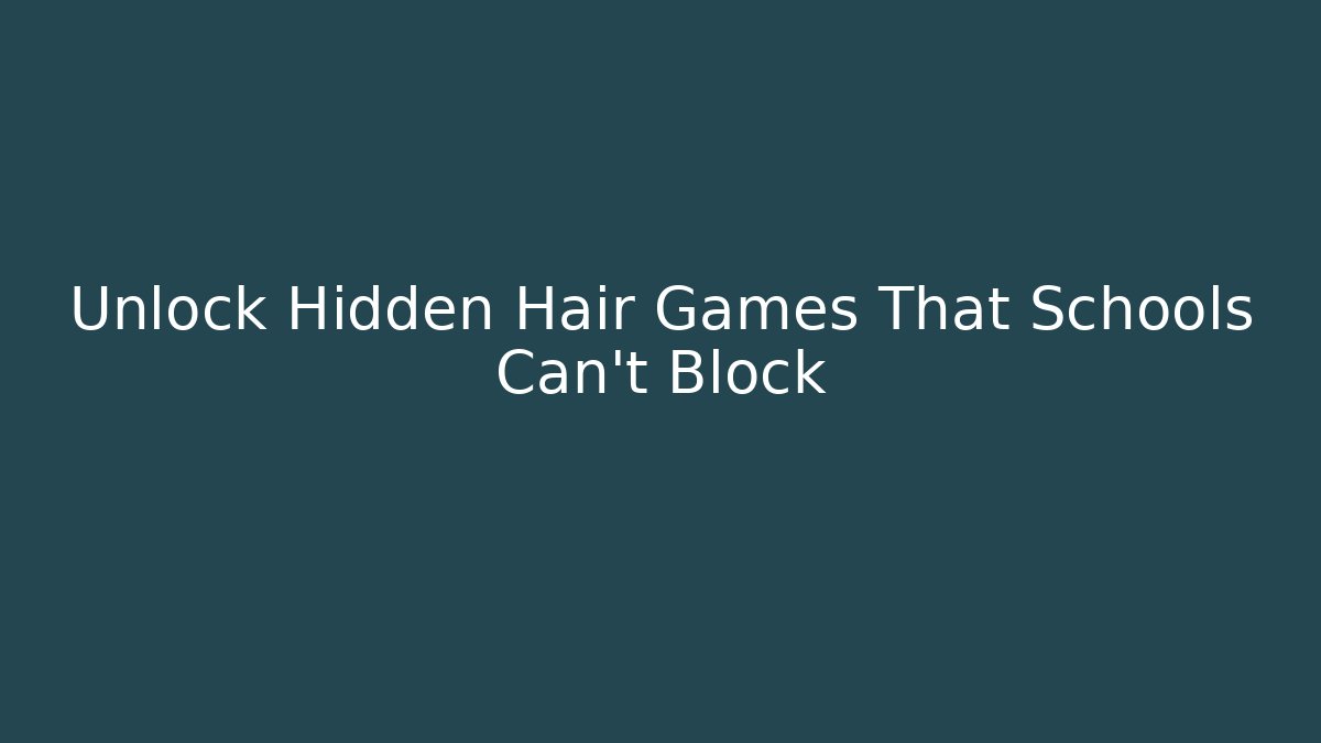 Unlock Hidden Hair Games That Schools Can't Block - Smart Esu