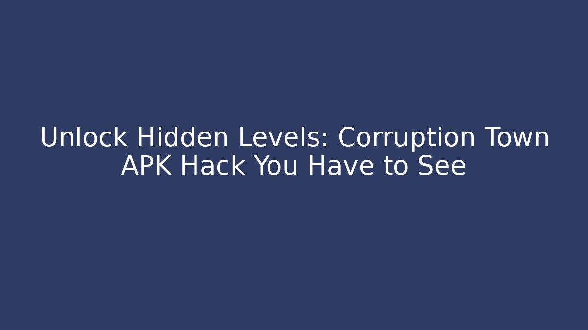Unlock Hidden Levels: Corruption Town APK Hack You Have to See