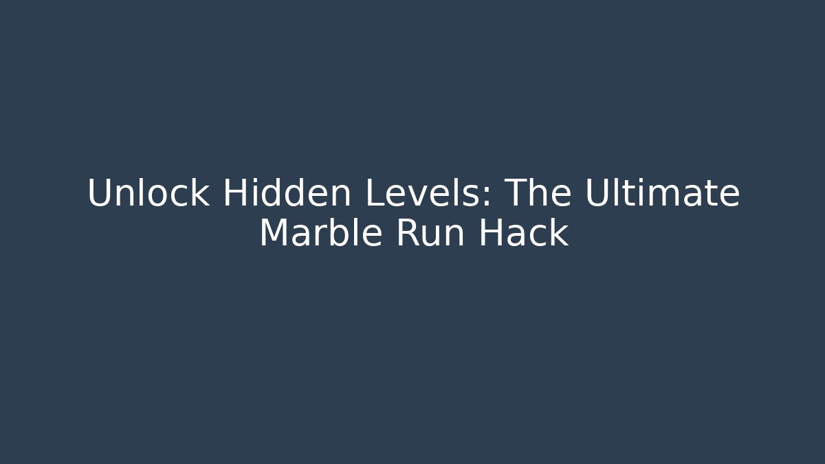 Unlock Hidden Levels: The Ultimate Marble Run Hack - Smart Esu