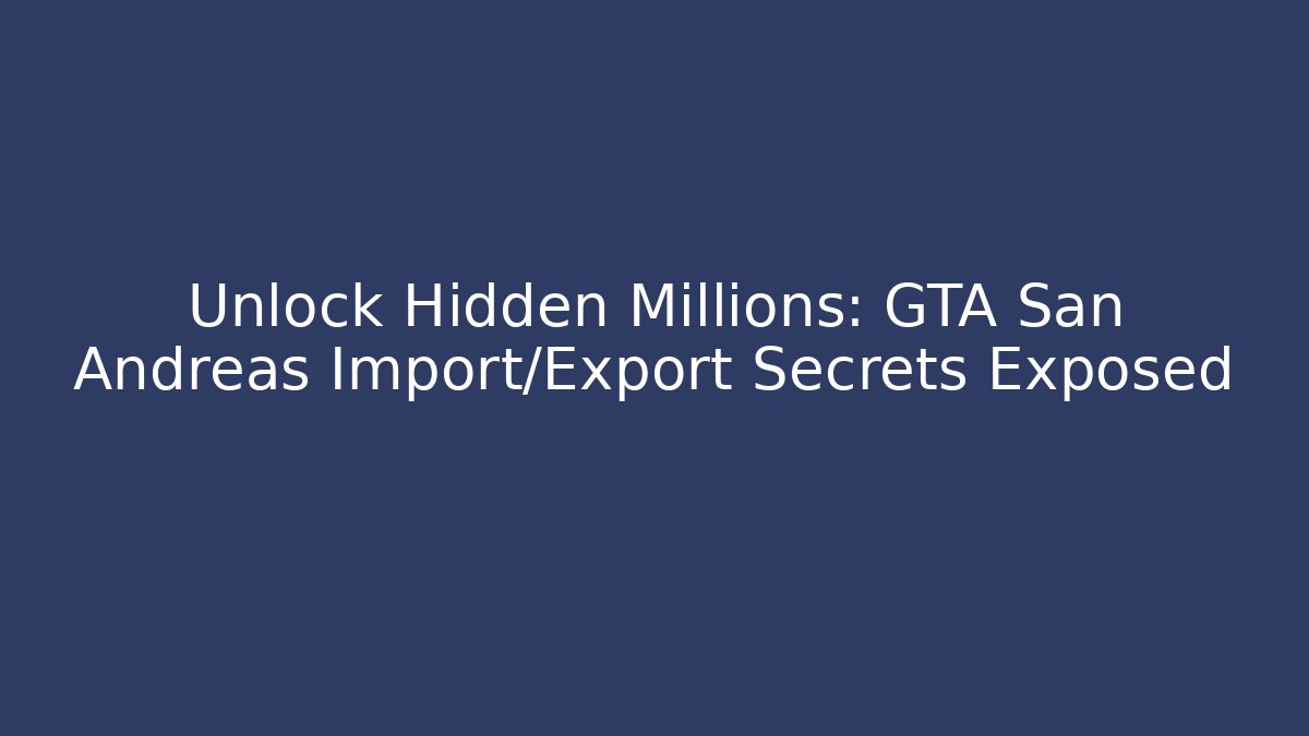 Unlock Hidden Millions: GTA San Andreas Import/Export Secrets Exposed - Smart Esu
