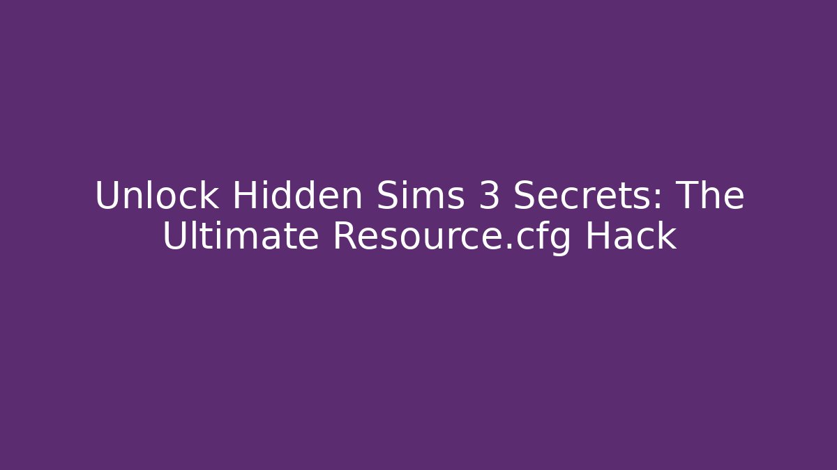 Unlock Hidden Sims 3 Secrets: The Ultimate Resource.cfg Hack - Smart Esu