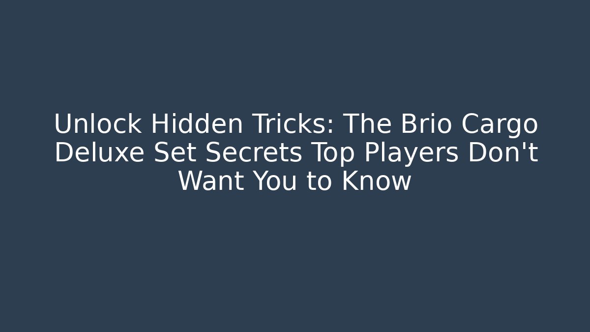 Unlock Hidden Tricks: The Brio Cargo Deluxe Set Secrets Top Players Don’t Want You to Know
