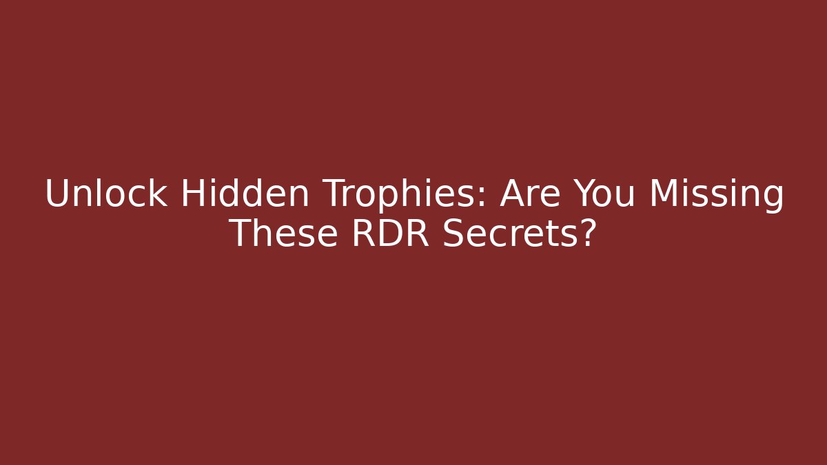 Unlock Hidden Trophies: Are You Missing These RDR Secrets?