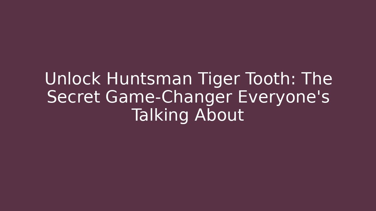 Unlock Huntsman Tiger Tooth: The Secret Game-Changer Everyone's Talking About