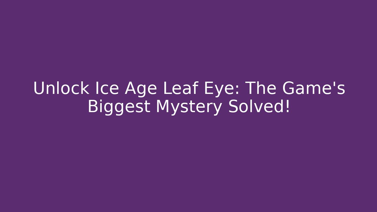 Unlock Ice Age Leaf Eye: The Game's Biggest Mystery Solved!