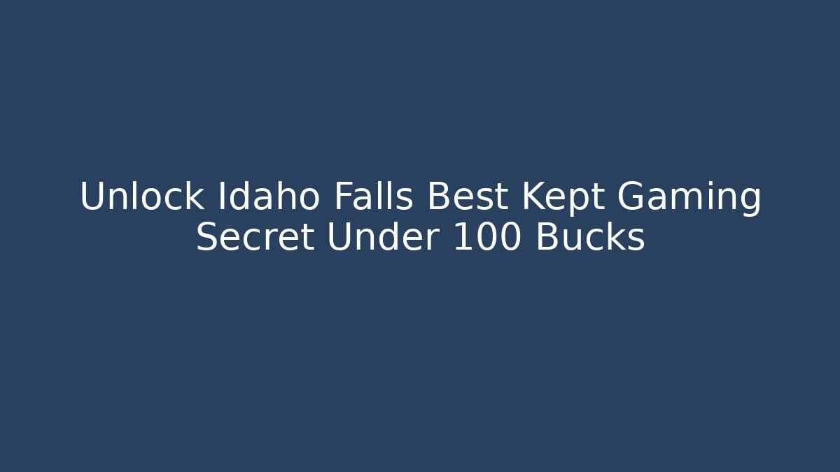 Unlock Idaho Falls Best Kept Gaming Secret Under 100 Bucks