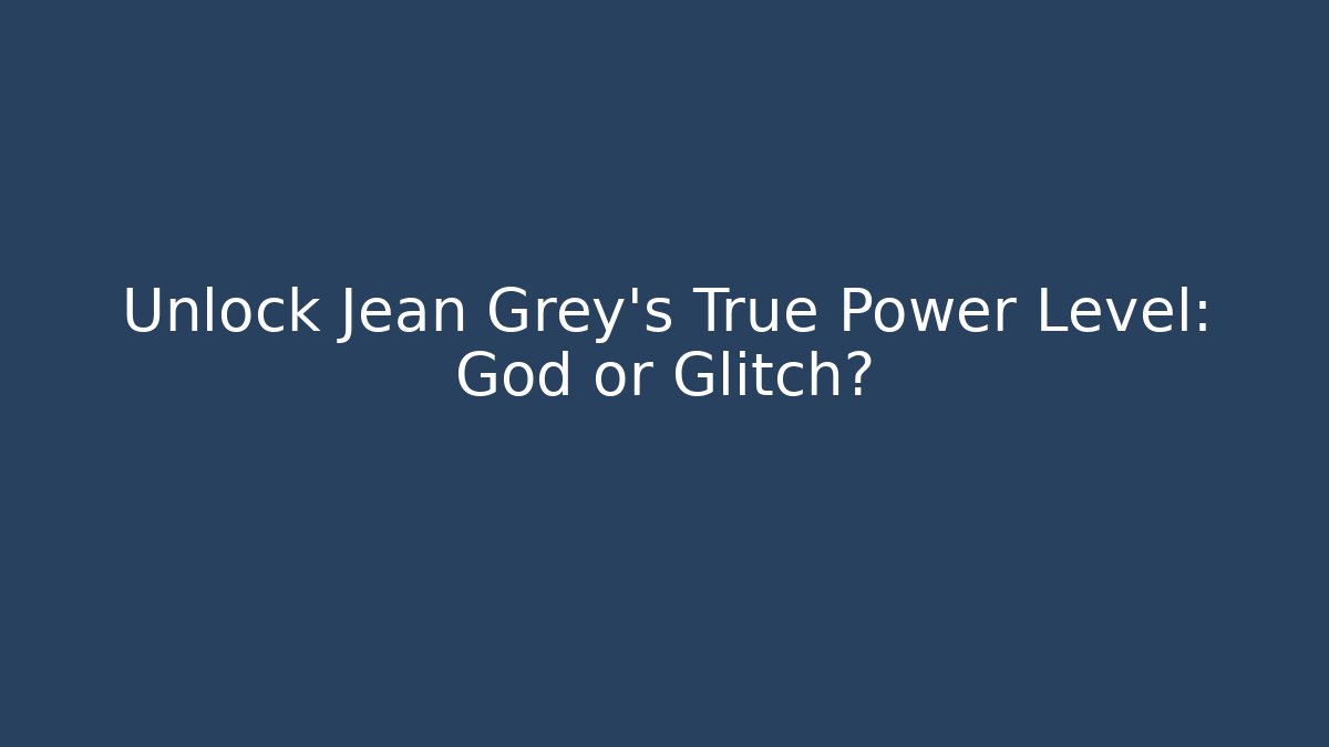 Unlock Jean Grey's True Power Level: God or Glitch?