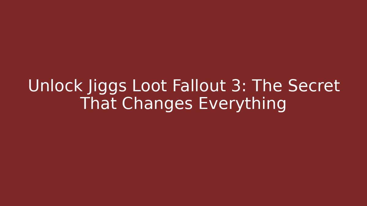 Unlock Jiggs Loot Fallout 3: The Secret That Changes Everything
