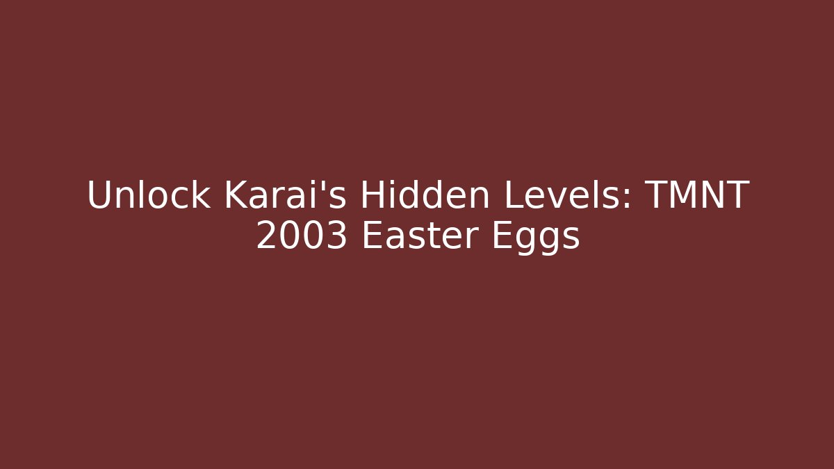 Unlock Karai's Hidden Levels: TMNT 2003 Easter Eggs - Smart Esu