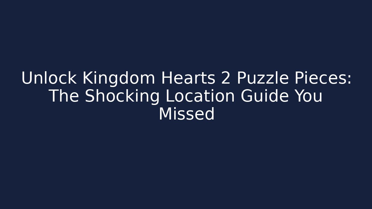 Unlock Kingdom Hearts 2 Puzzle Pieces: The Shocking Location Guide You Missed