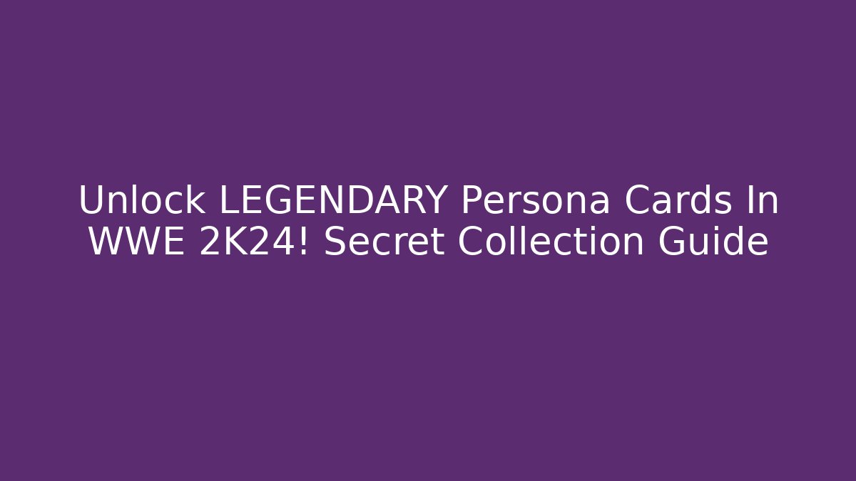 Unlock LEGENDARY Persona Cards In WWE 2K24! Secret Collection Guide