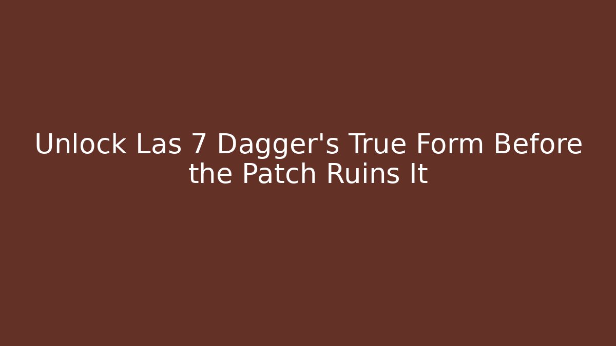 Unlock Las 7 Dagger's True Form Before the Patch Ruins It