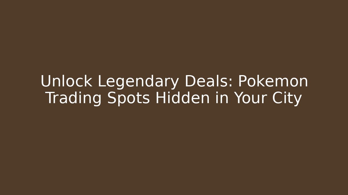 Unlock Legendary Deals: Pokémon Trading Spots Hidden in Your City