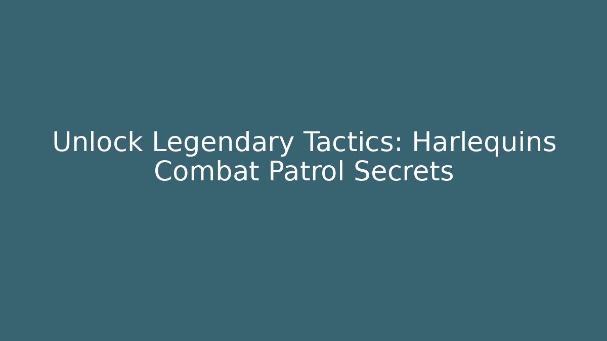 Unlock Legendary Tactics: Harlequins Combat Patrol Secrets