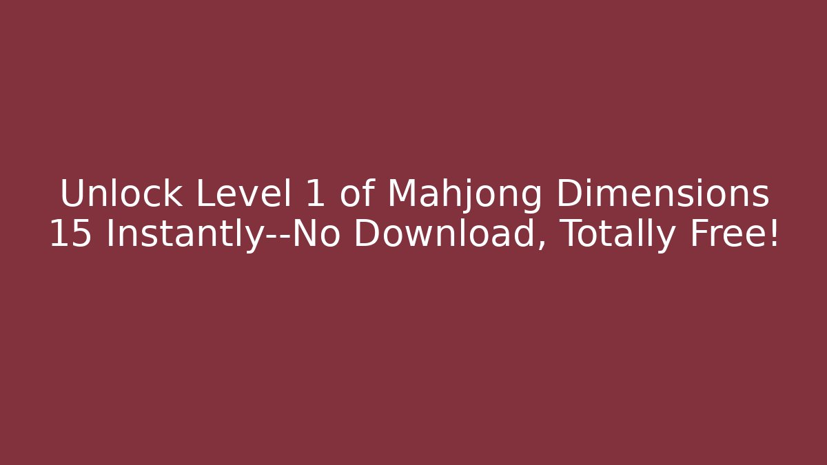 Unlock Level 1 of Mahjong Dimensions 15 Instantly—No Download, Totally Free! - Smart Esu