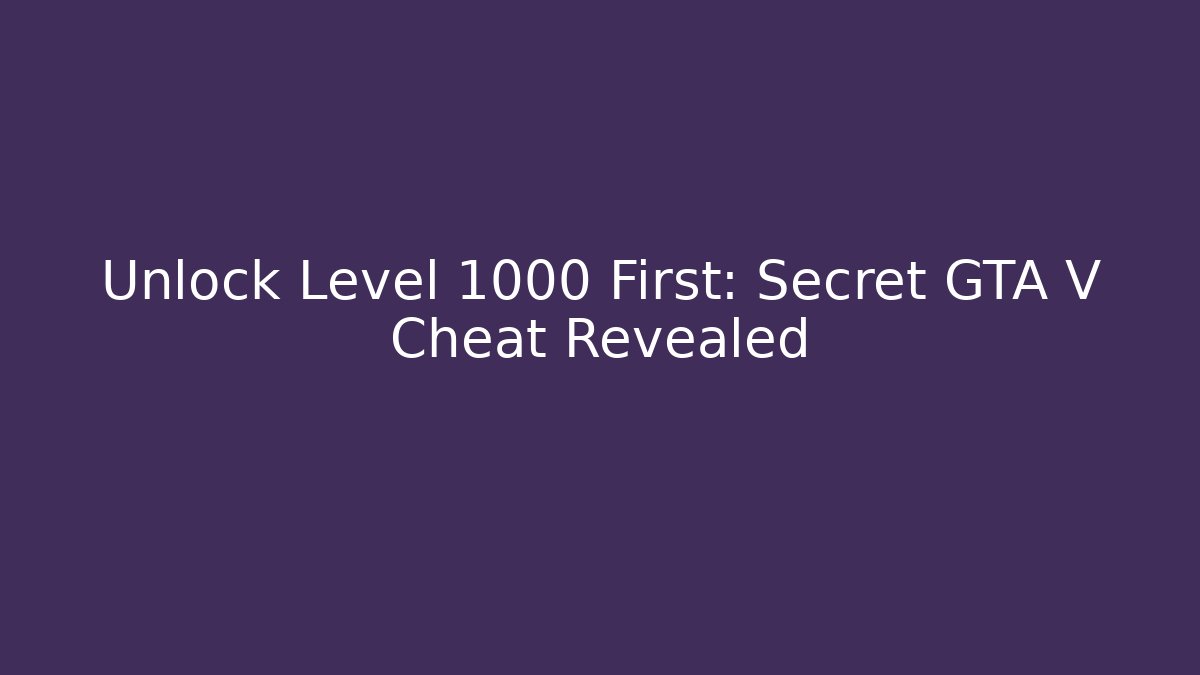 Unlock Level 1000 First: Secret GTA V Cheat Revealed