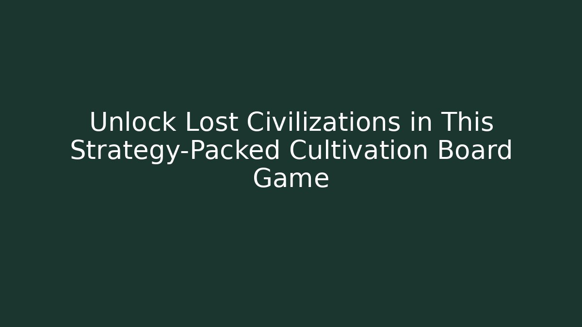 Unlock Lost Civilizations in This Strategy-Packed Cultivation Board Game