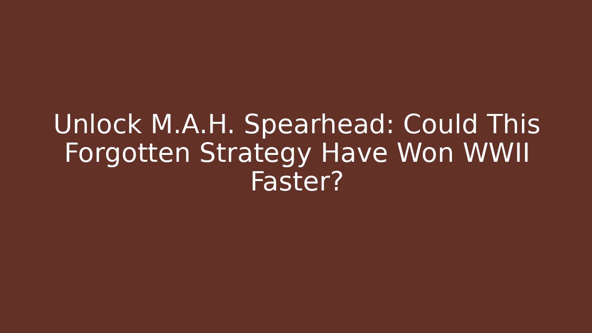 Unlock M.A.H. Spearhead: Could This Forgotten Strategy Have Won WWII Faster?