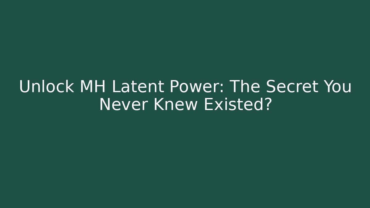 Unlock MH Latent Power: The Secret You Never Knew Existed?