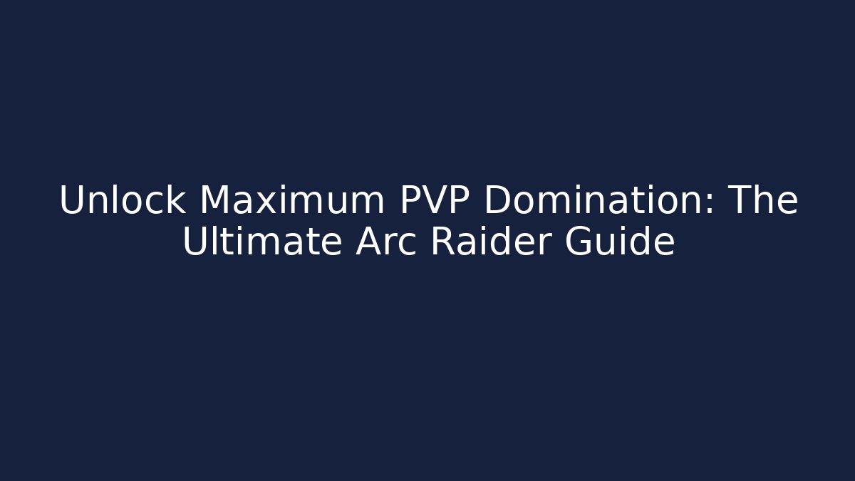 Unlock Maximum PVP Domination: The Ultimate Arc Raider Guide - Smart Esu