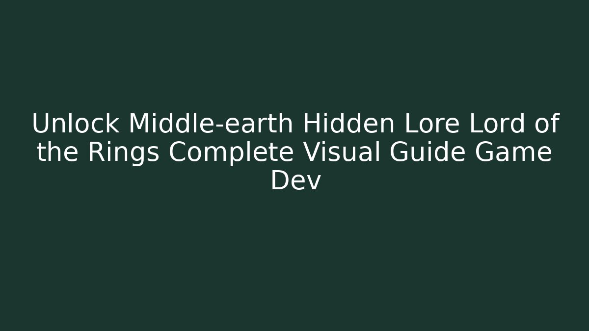Unlock Middle-earth Hidden Lore Lord of the Rings Complete Visual Guide Game Dev