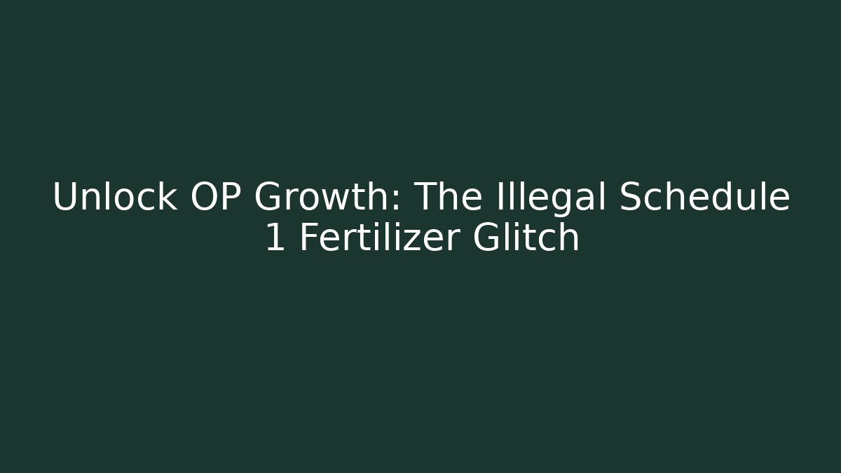 Unlock OP Growth: The Illegal Schedule 1 Fertilizer Glitch
