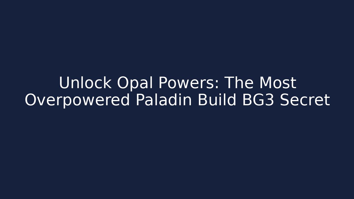 Unlock Opal Powers: The Most Overpowered Paladin Build BG3 Secret