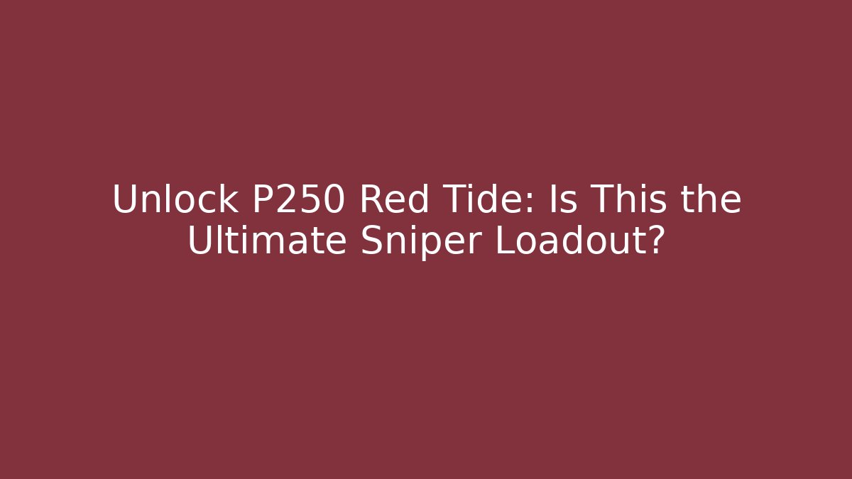 Unlock P250 Red Tide: Is This the Ultimate Sniper Loadout?