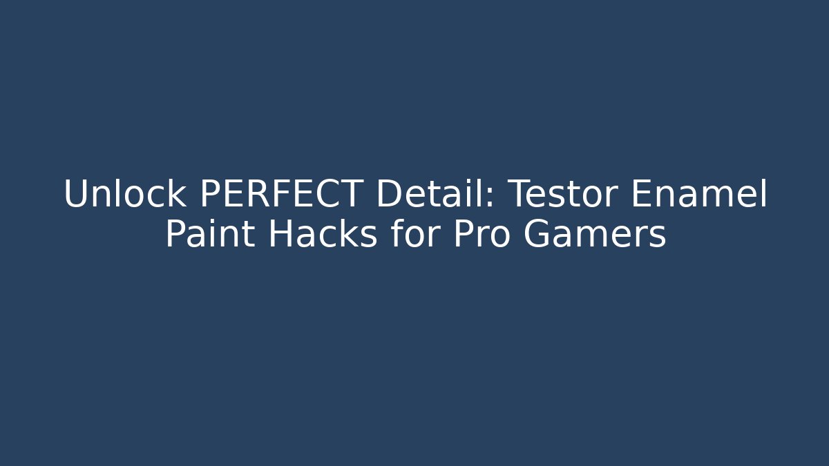Unlock PERFECT Detail: Testor Enamel Paint Hacks for Pro Gamers