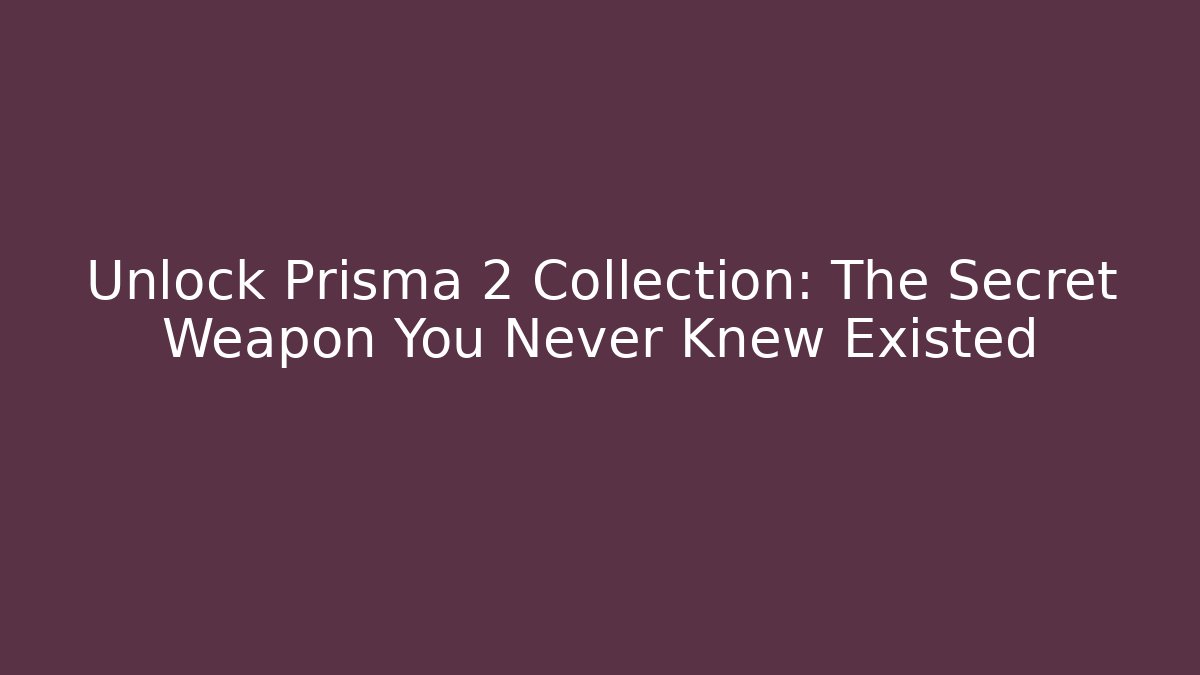 Unlock Prisma 2 Collection: The Secret Weapon You Never Knew Existed