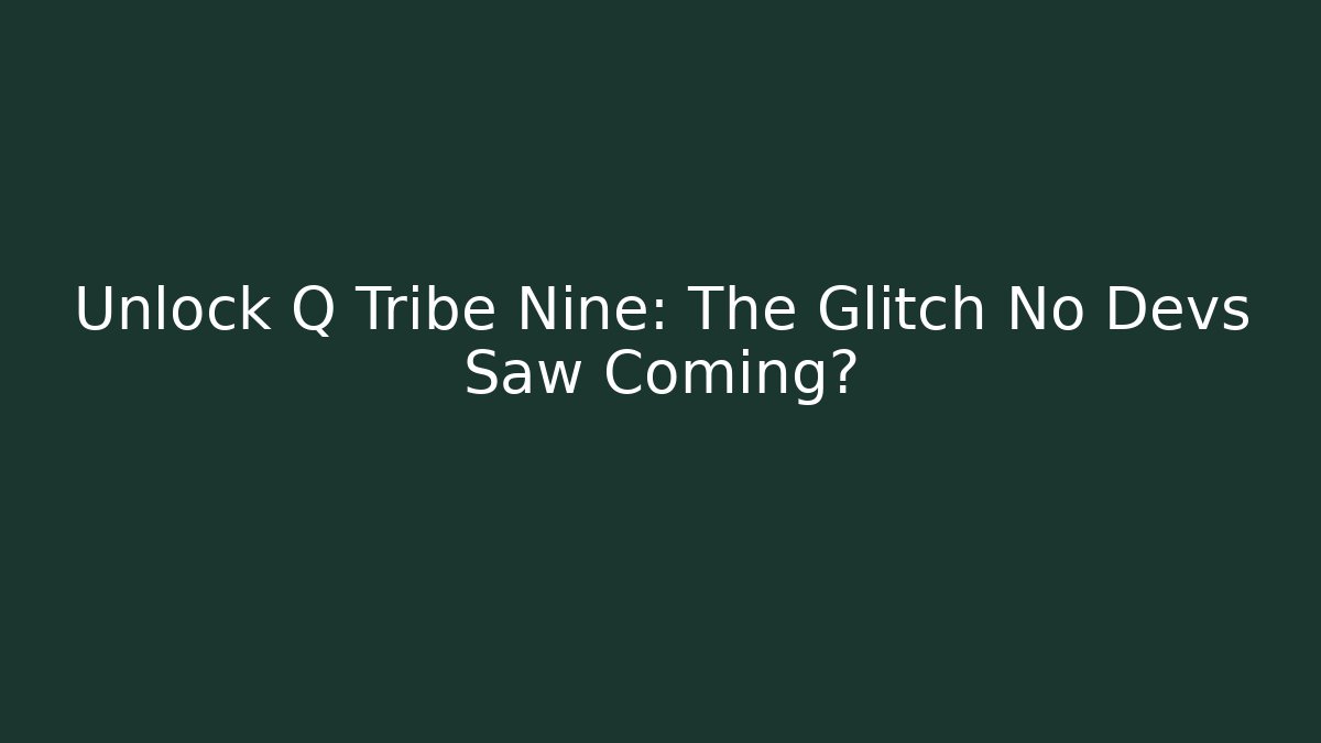 Unlock Q Tribe Nine: The Glitch No Devs Saw Coming?