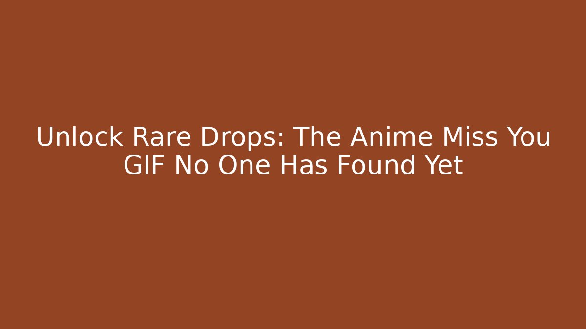 Unlock Rare Drops: The Anime Miss You GIF No One Has Found Yet