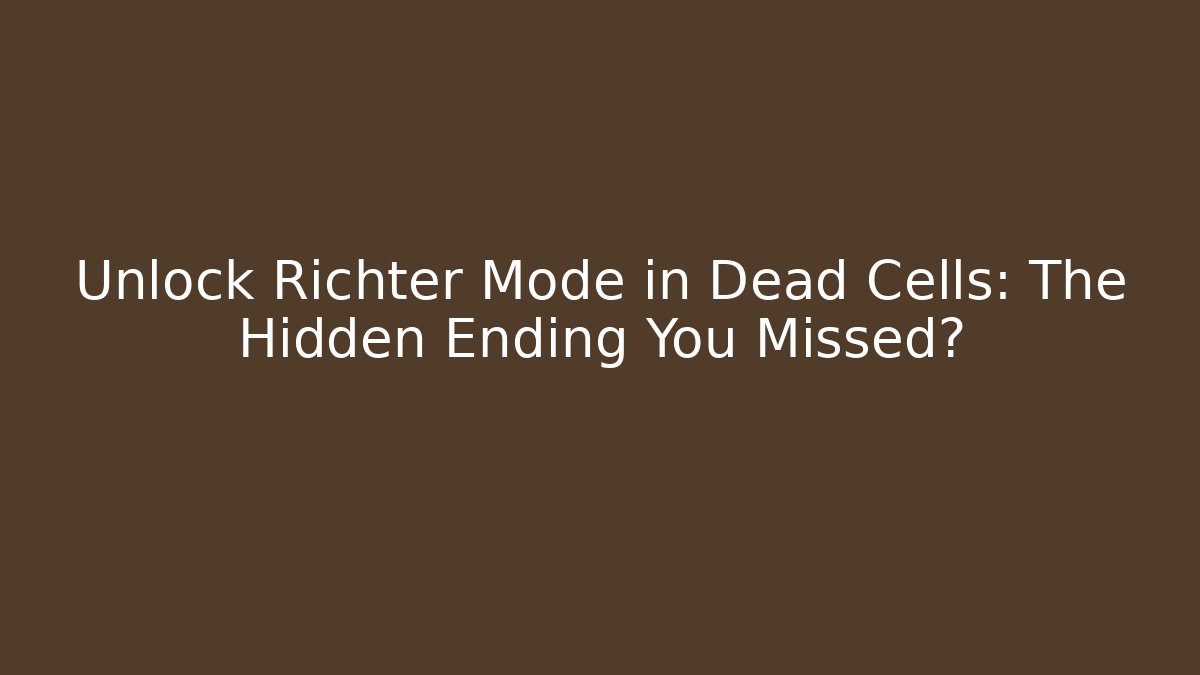 Unlock Richter Mode in Dead Cells: The Hidden Ending You Missed?