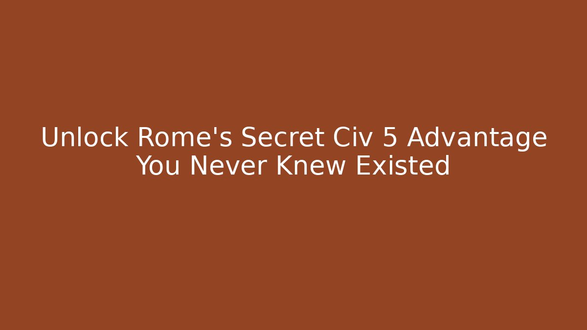 Unlock Rome's Secret Civ 5 Advantage You Never Knew Existed
