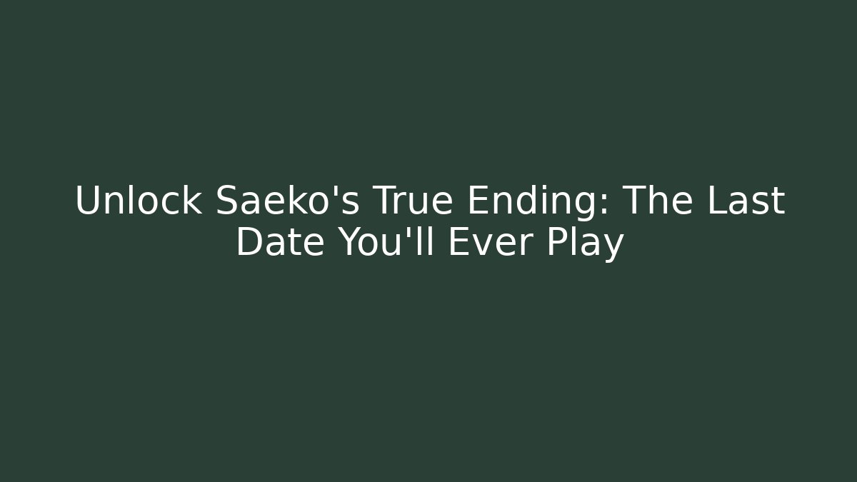 Unlock Saeko’s True Ending: The Last Date You’ll Ever Play