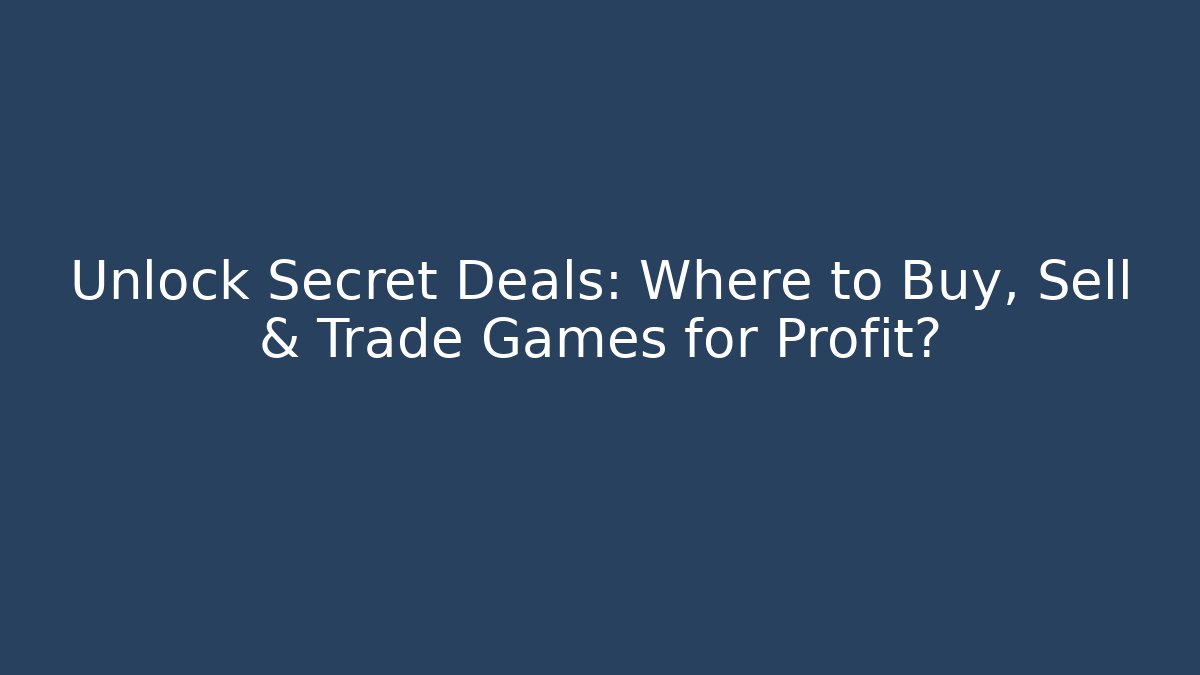 Unlock Secret Deals: Where to Buy, Sell & Trade Games for Profit?