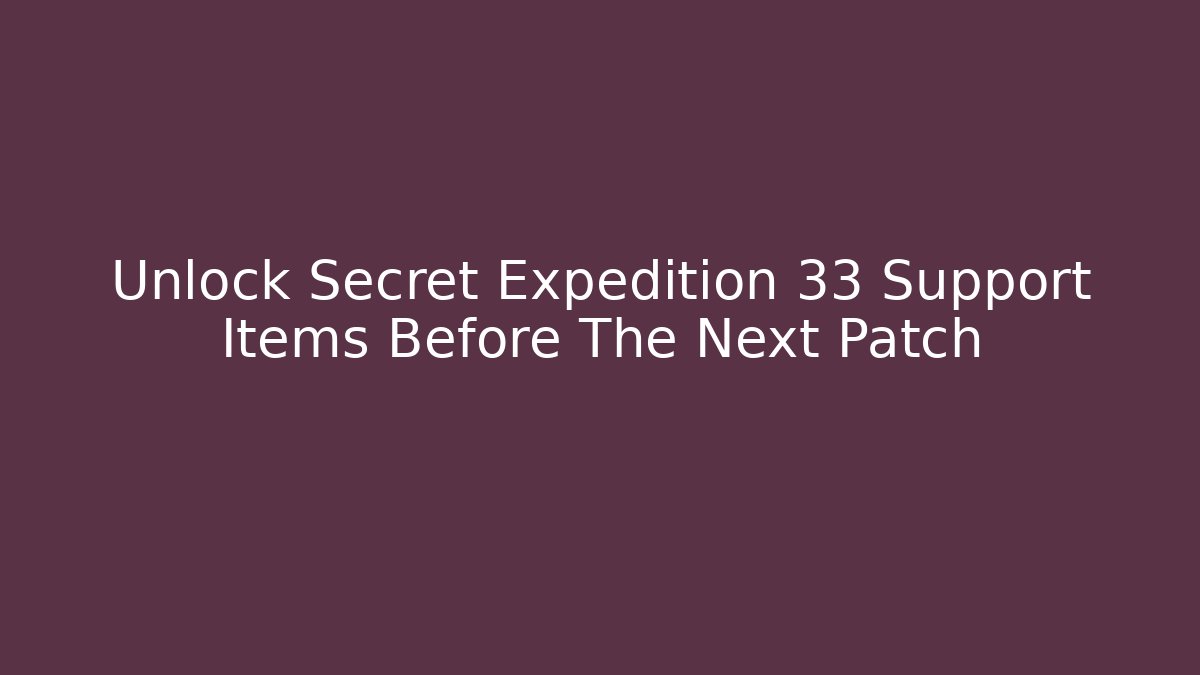 Unlock Secret Expedition 33 Support Items Before The Next Patch - Smart Esu