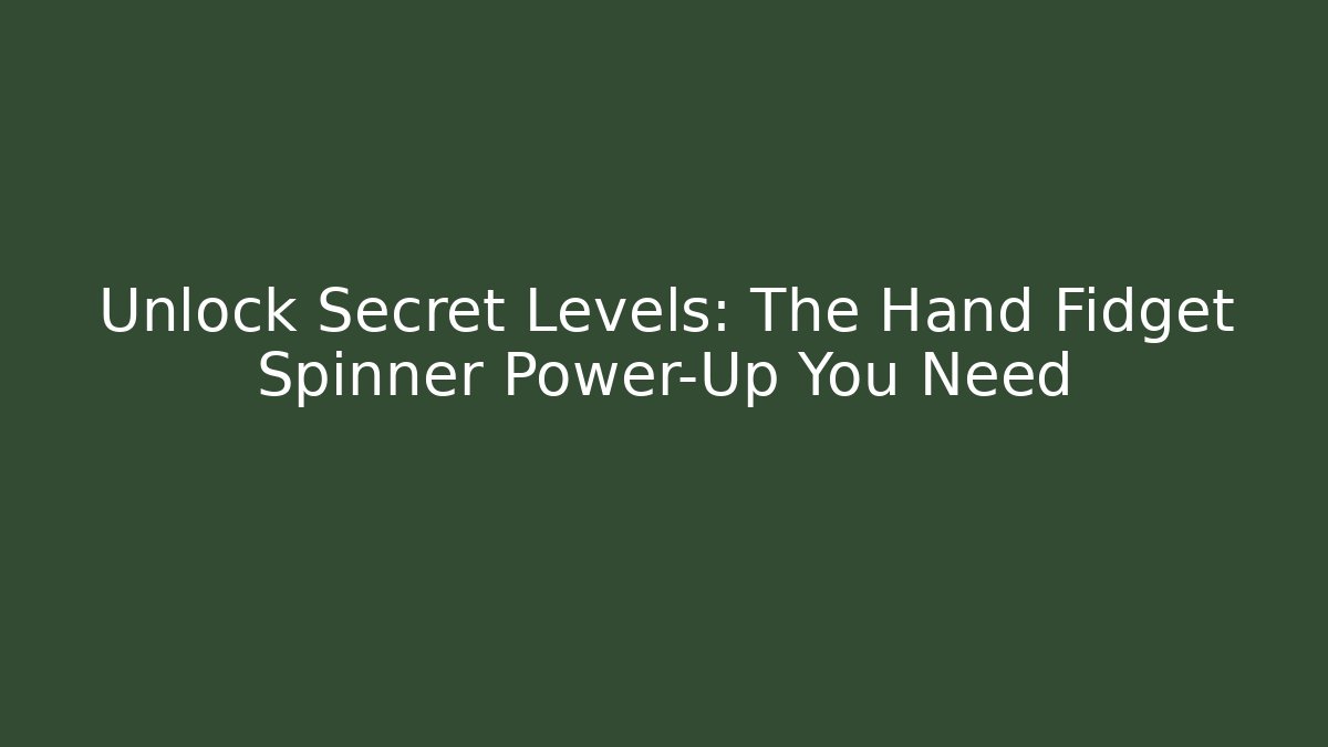 Unlock Secret Levels: The Hand Fidget Spinner Power-Up You Need