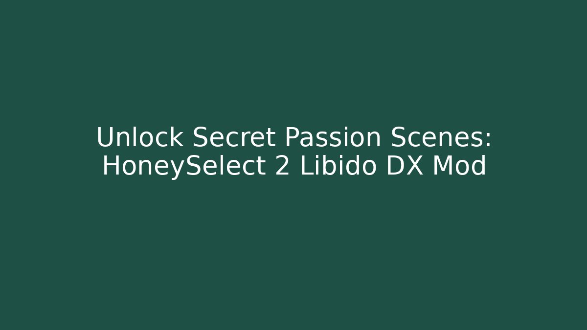 Unlock Secret Passion Scenes: HoneySelect 2 Libido DX Mod - Smart Esu